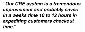 Our CRE system is a tremendous improvement and probably saves in a weeks time 10 to 12 hours in expediting customer checkout time